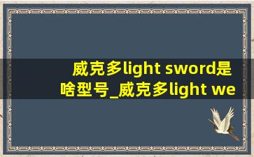 威克多light sword是啥型号_威克多light weight